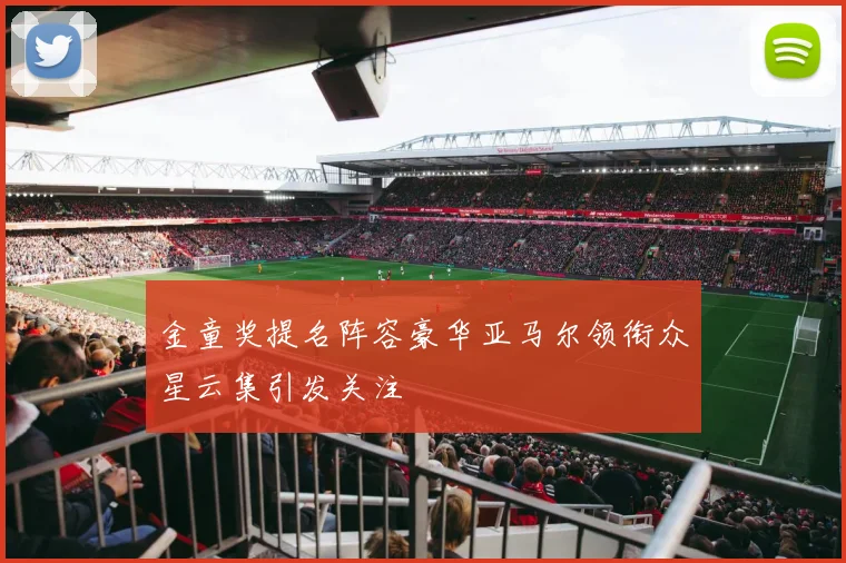 金童奖提名阵容豪华亚马尔领衔众星云集引发关注