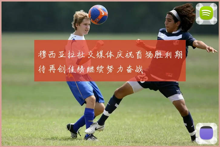穆西亚拉社交媒体庆祝首场胜利期待再创佳绩继续努力奋战