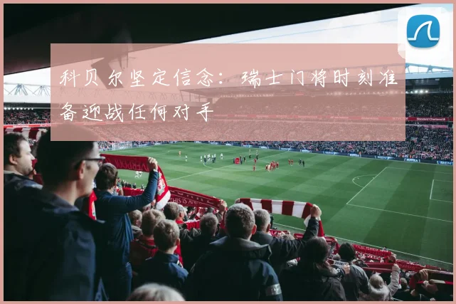 科贝尔坚定信念：瑞士门将时刻准备迎战任何对手