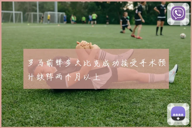 罗马前锋多夫比克成功接受手术预计缺阵两个月以上